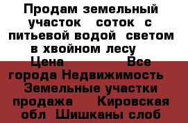 Продам земельный участок 6 соток, с питьевой водой, светом  в хвойном лесу . › Цена ­ 600 000 - Все города Недвижимость » Земельные участки продажа   . Кировская обл.,Шишканы слоб.